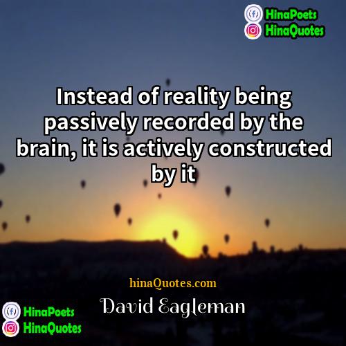 David Eagleman Quotes | Instead of reality being passively recorded by